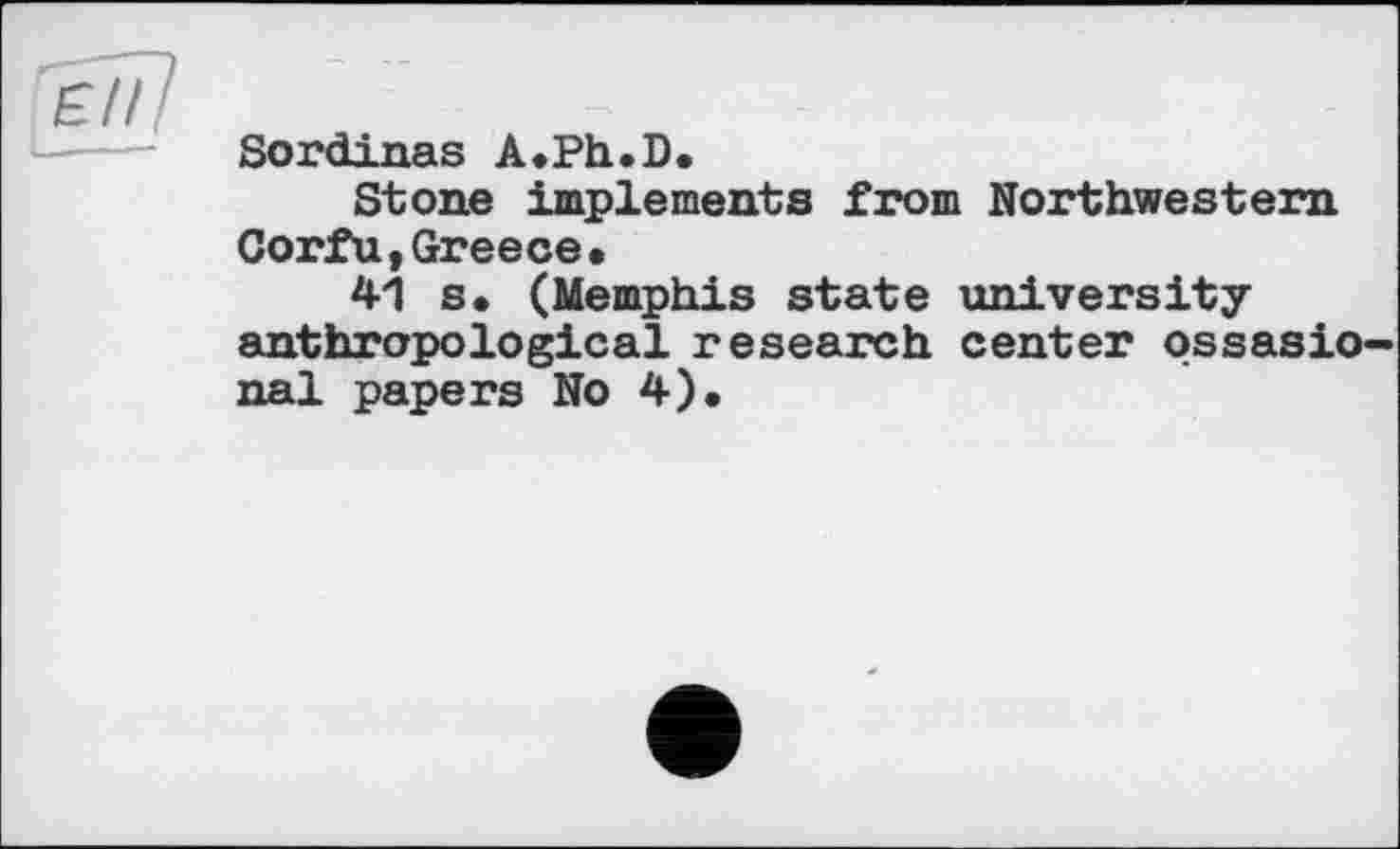 ﻿Sordinas A.Ph.D.
Stone implements from Northwestern Corfu,Greece.
41 s. (Memphis state university anthropological research center ossasio nal papers No 4).